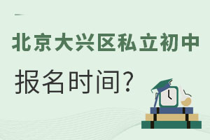北京大興區(qū)私立初中報名時間