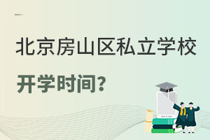 北京房山區(qū)私立學(xué)校開學(xué)時(shí)間