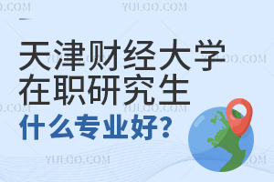 天津財經(jīng)大學在職研究生什么專業(yè)好？