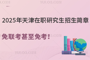 2025年天津在職研究生招生簡(jiǎn)章，免聯(lián)考甚至免考！