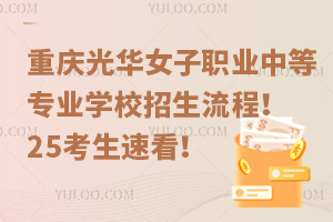 重慶光華女子職業(yè)中等專業(yè)學(xué)校招生流程！25考生速看！