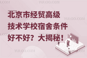 北京市經貿高級技術學校宿舍條件好不好？大揭秘！
