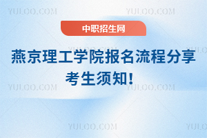 燕京理工學(xué)院報名流程分享，考生須知！