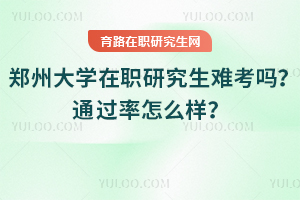 鄭州大學在職研究生難考嗎？通過率怎么樣？