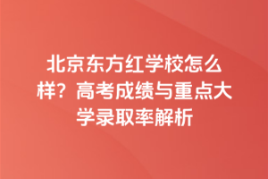 北京東方紅學(xué)校怎么樣？高考成績與重點(diǎn)大學(xué)錄取率解析
