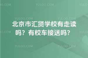 北京市匯賢學(xué)校有走讀嗎？有校車(chē)接送嗎？