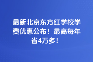 2025年最新北京東方紅學(xué)校學(xué)費(fèi)優(yōu)惠公布！最高每年省4萬多！