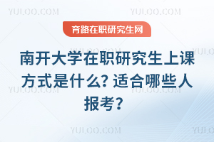 南開大學在職研究生上課方式是什么？適合哪些人報考？