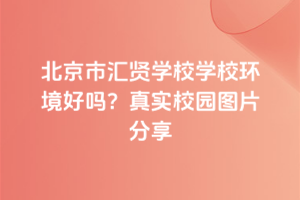 北京市匯賢學(xué)校學(xué)校環(huán)境好嗎？真實(shí)校園圖片分享