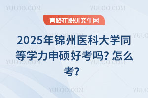 2025年錦州醫(yī)科大學(xué)同等學(xué)力申碩好考嗎？怎么考？
