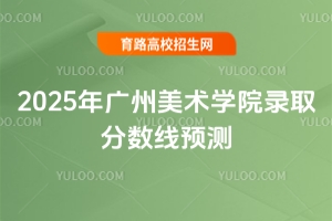 2025年廣州美術學院錄取分數(shù)線預測