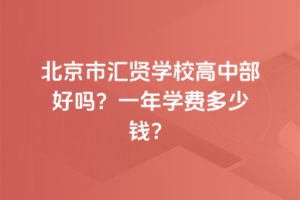 北京市匯賢學(xué)校高中部好嗎？一年學(xué)費(fèi)多少錢(qián)？