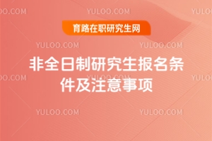 非全日制研究生報(bào)名條件及注意事項(xiàng)（附：2025最新內(nèi)容匯總）