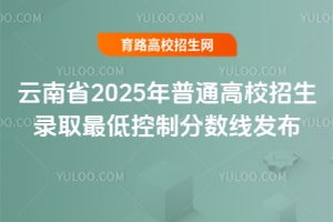 云南省2025年普通高校招生錄取最低控制分?jǐn)?shù)線發(fā)布