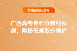 2025廣西高考?？品?jǐn)?shù)線預(yù)測，附最低錄取分預(yù)估