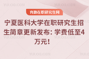 2025年寧夏醫(yī)科大學(xué)在職研究生招生簡章更新發(fā)布：學(xué)費(fèi)低至4萬元！