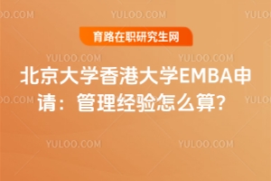 北京大學(xué)香港大學(xué)EMBA申請(qǐng)：管理經(jīng)驗(yàn)怎么算？