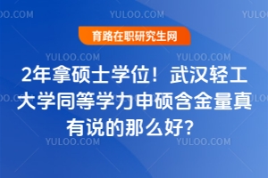 2年拿碩士學位！武漢輕工大學同等學力申碩含金量真有說的那么好？