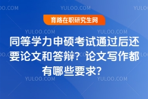 同等學(xué)力申碩考試通過(guò)后還要論文和答辯？論文寫作都有哪些要求？