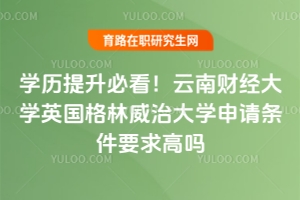 學(xué)歷提升必看！云南財(cái)經(jīng)大學(xué)英國格林威治大學(xué)申請(qǐng)條件要求高嗎？
