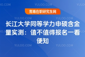 長(zhǎng)江大學(xué)同等學(xué)力申碩含金量實(shí)測(cè)：值不值得報(bào)名一看便知