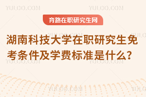 湖南科技大學(xué)在職研究生免考條件及學(xué)費標準是什么？