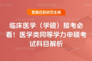 臨床醫(yī)學(xué)（學(xué)碩）報(bào)考必看！醫(yī)學(xué)類同等學(xué)力申碩考試科目解析