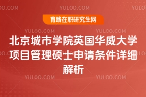 別被門檻嚇退！北京城市學(xué)院英國華威大學(xué)項目管理碩士申請條件詳細(xì)解析