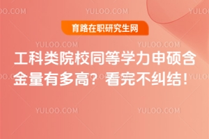 工科類院校同等學力申碩含金量有多高？看完不糾結！