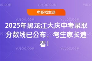 2025年黑龍江大慶中考錄取分數(shù)線已公布，考生家長速看！