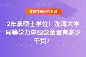 2年拿碩士學位！渤海大學同等學力申碩含金量有多少干貨？