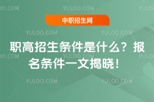 職高招生條件是什么？報(bào)名條件一文揭曉！