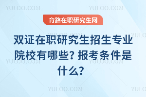 2026年雙證在職研究生招生專業(yè)院校有哪些？報(bào)考條件是什么？