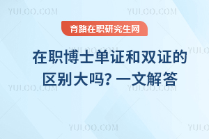 在職博士單證和雙證的區(qū)別大嗎？一文解答